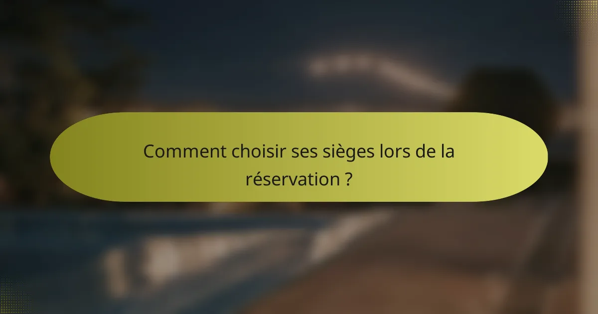 Comment choisir ses sièges lors de la réservation ?