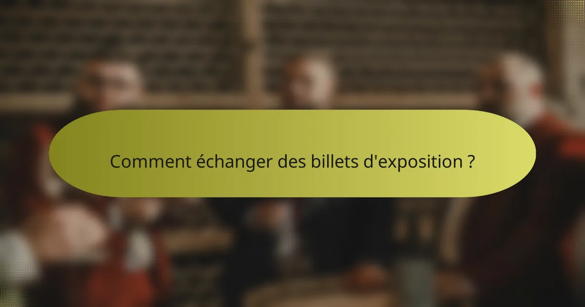 Comment échanger des billets d'exposition ?
