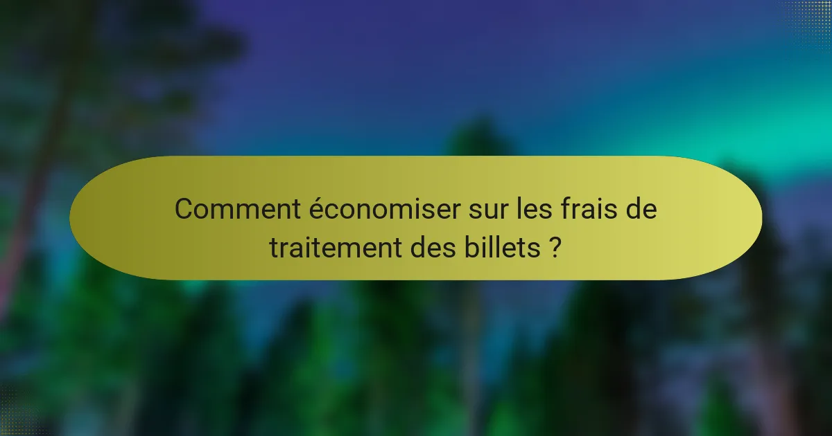 Comment économiser sur les frais de traitement des billets ?