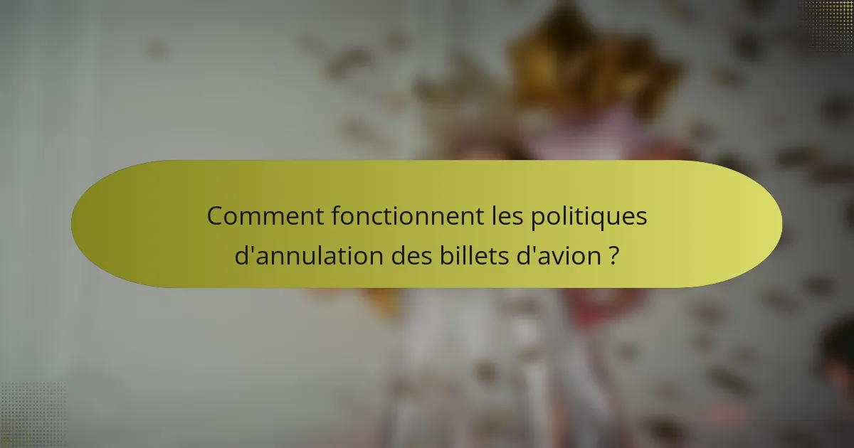 Comment fonctionnent les politiques d'annulation des billets d'avion ?