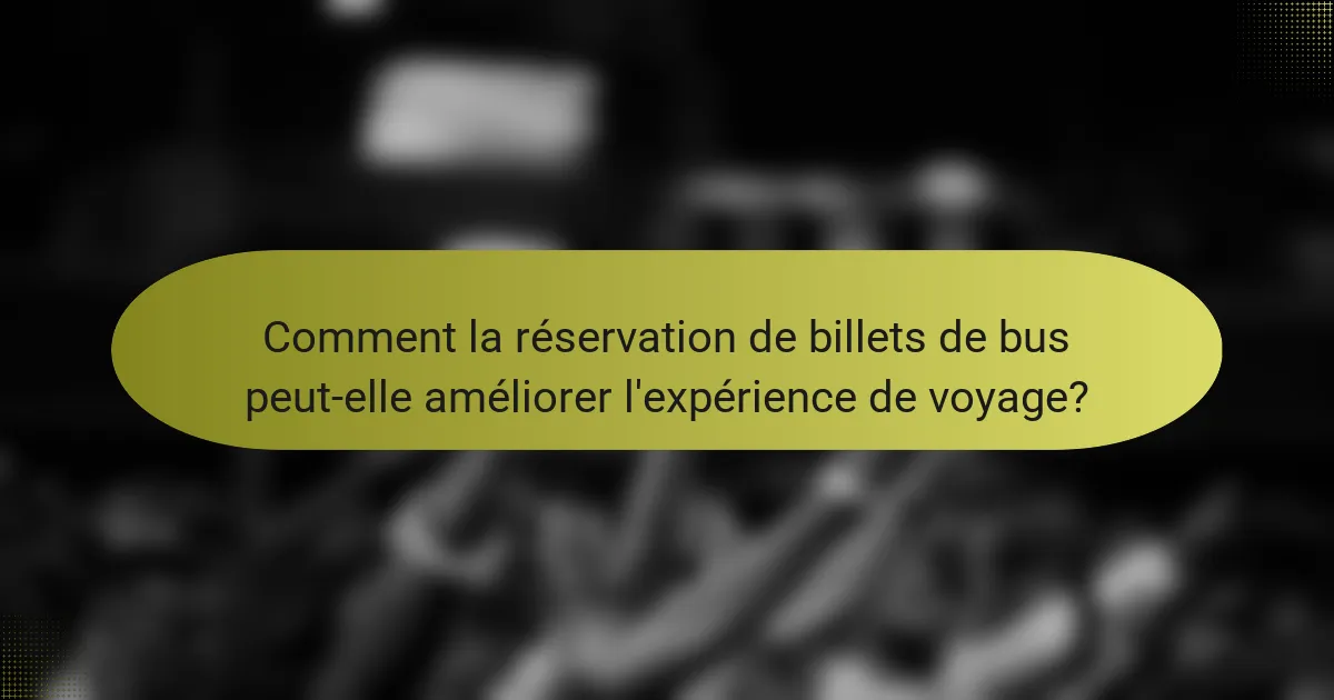 Comment la réservation de billets de bus peut-elle améliorer l'expérience de voyage?
