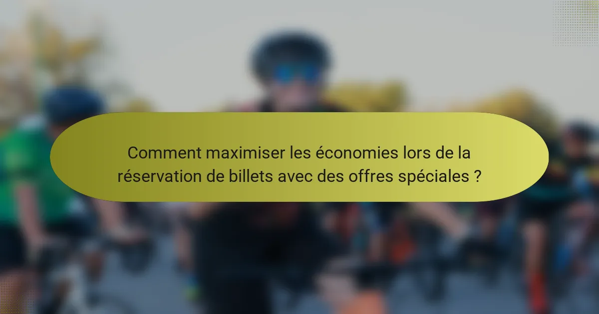 Comment maximiser les économies lors de la réservation de billets avec des offres spéciales ?