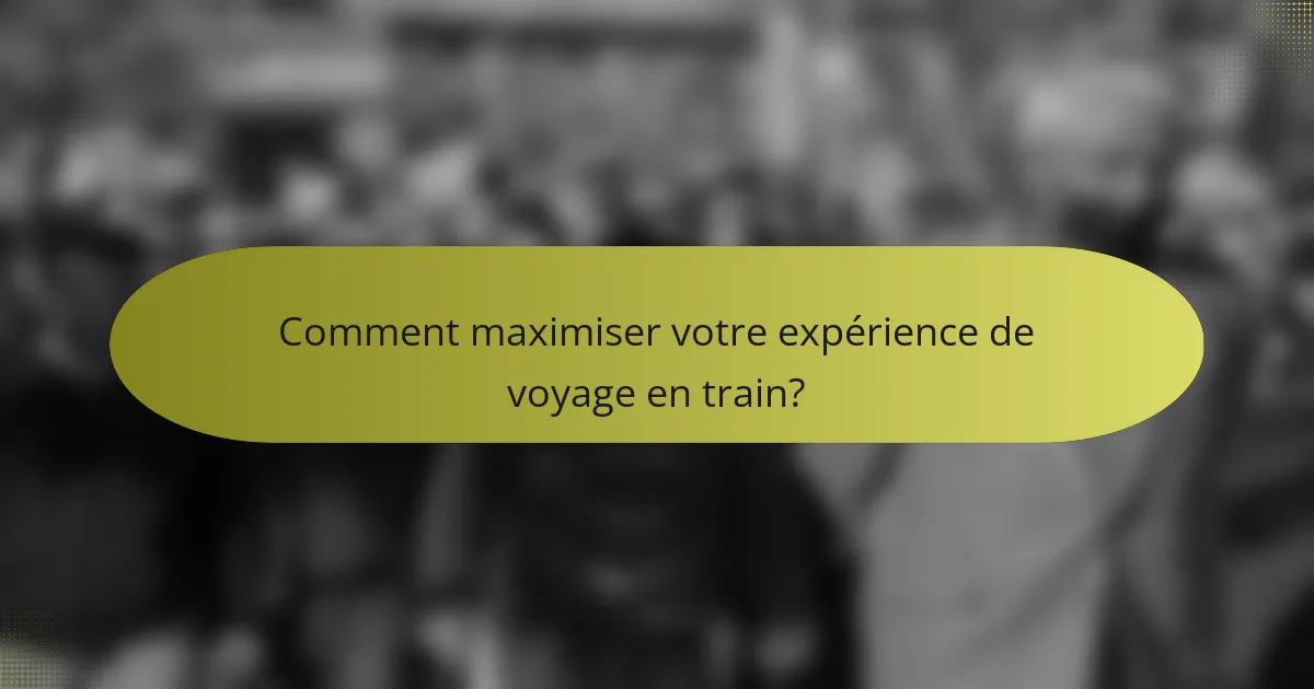 Comment maximiser votre expérience de voyage en train?