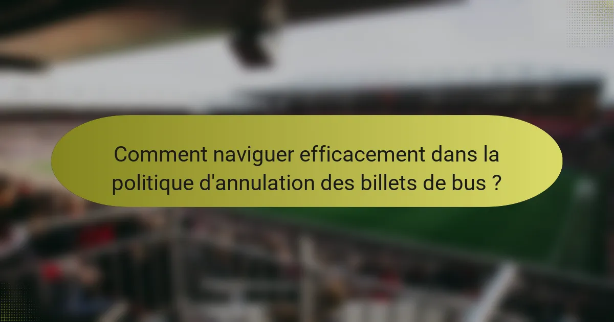 Comment naviguer efficacement dans la politique d'annulation des billets de bus ?