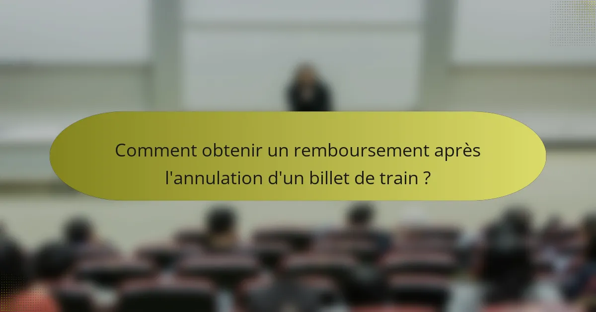 Comment obtenir un remboursement après l'annulation d'un billet de train ?