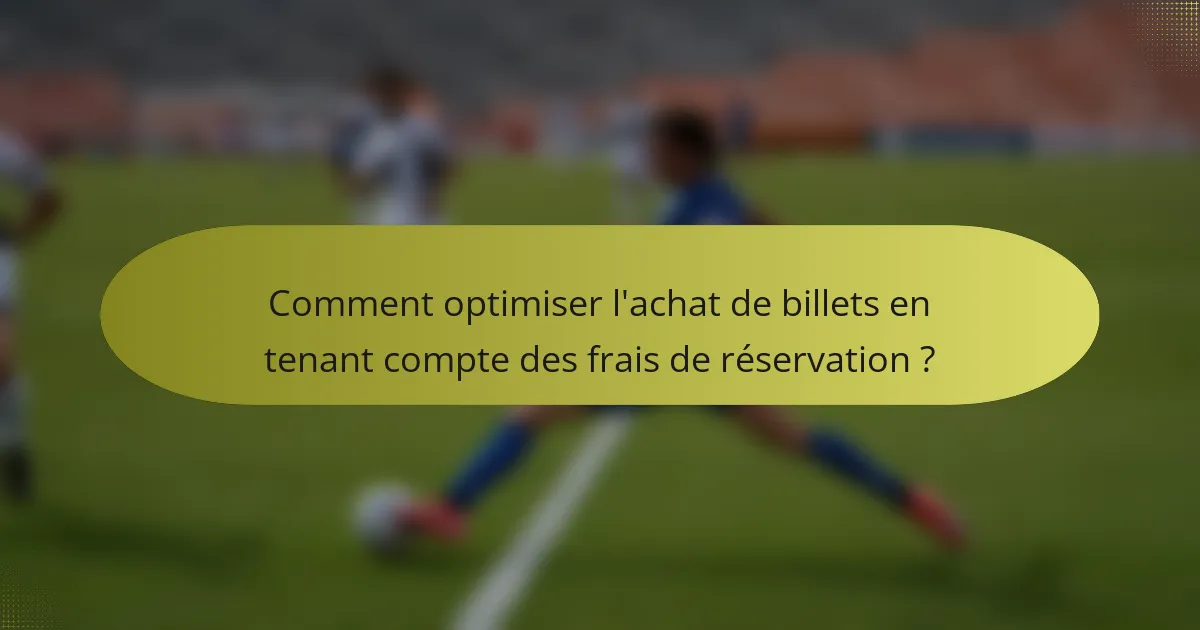 Comment optimiser l'achat de billets en tenant compte des frais de réservation ?