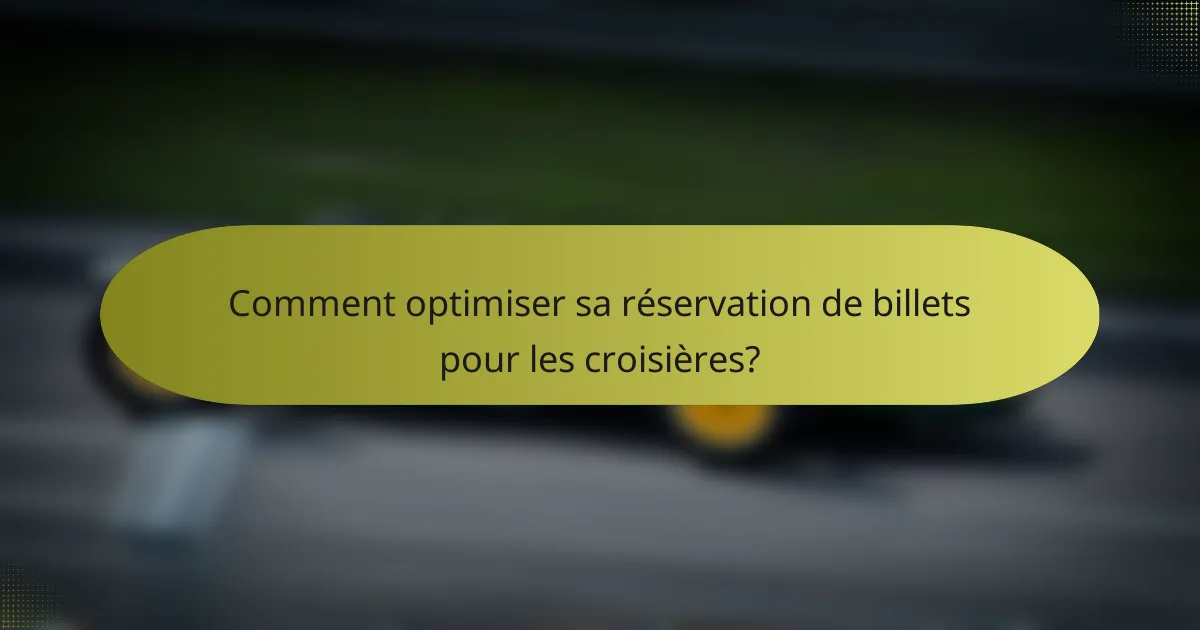 Comment optimiser sa réservation de billets pour les croisières?