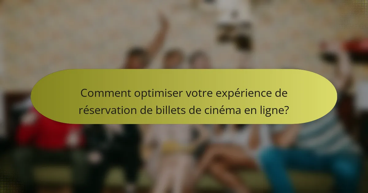 Comment optimiser votre expérience de réservation de billets de cinéma en ligne?