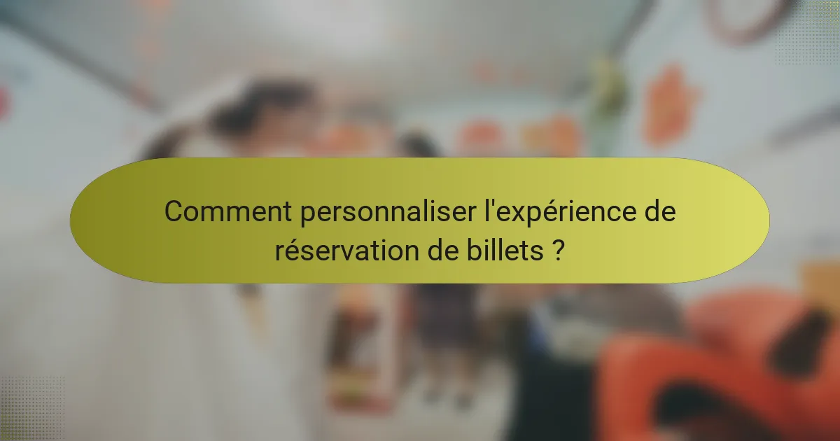 Comment personnaliser l'expérience de réservation de billets ?