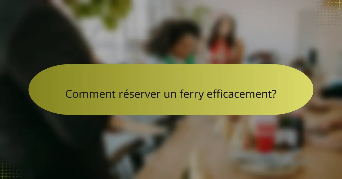 Comment réserver un ferry efficacement?