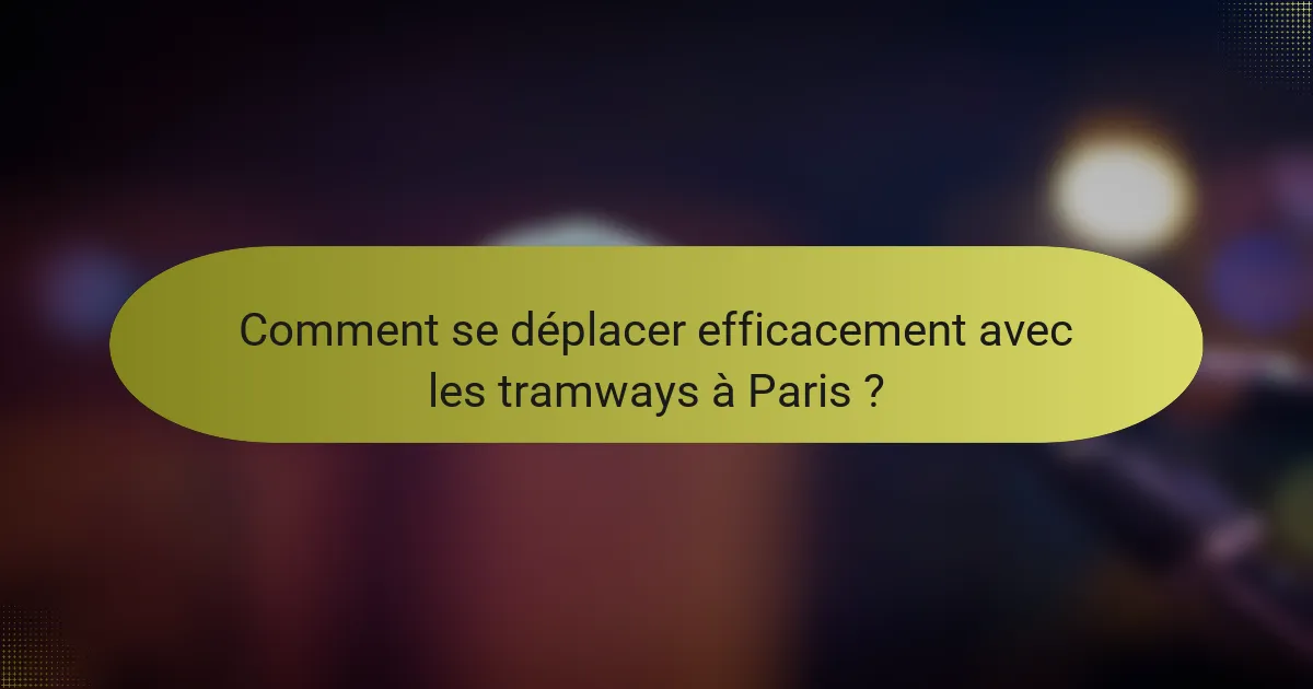 Comment se déplacer efficacement avec les tramways à Paris ?