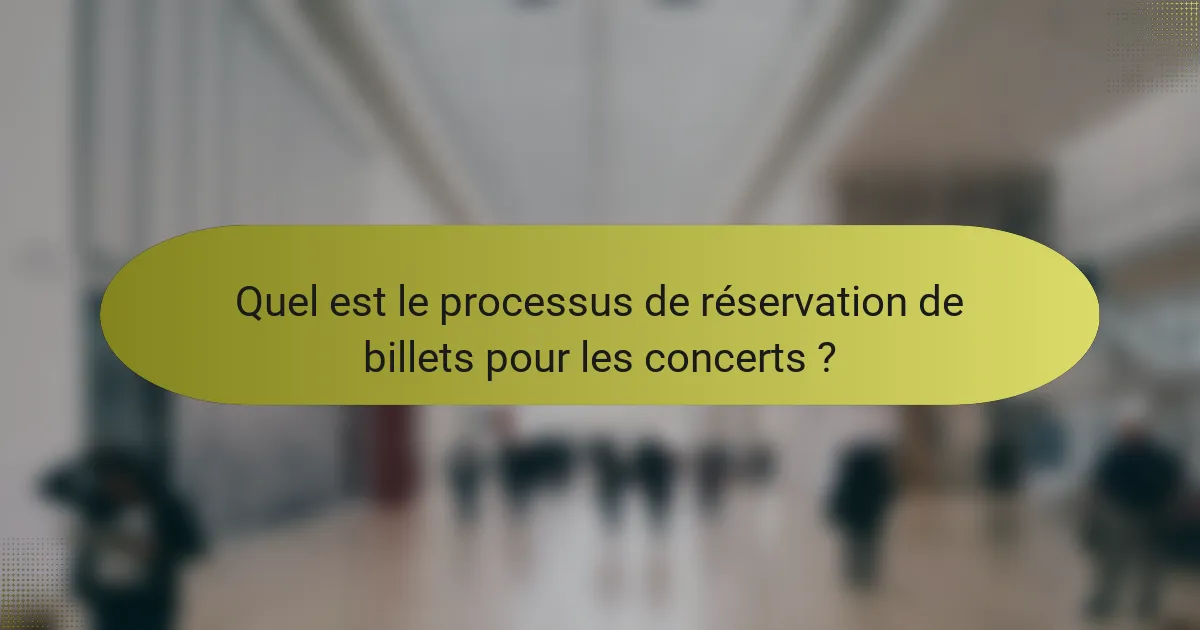 Quel est le processus de réservation de billets pour les concerts ?
