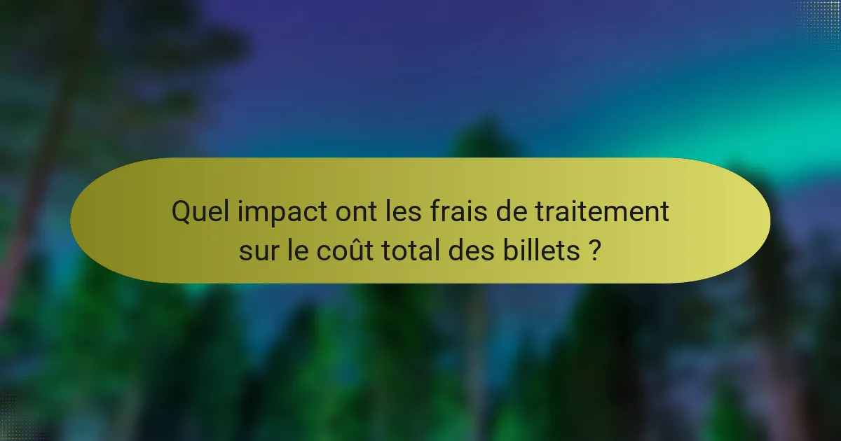 Quel impact ont les frais de traitement sur le coût total des billets ?