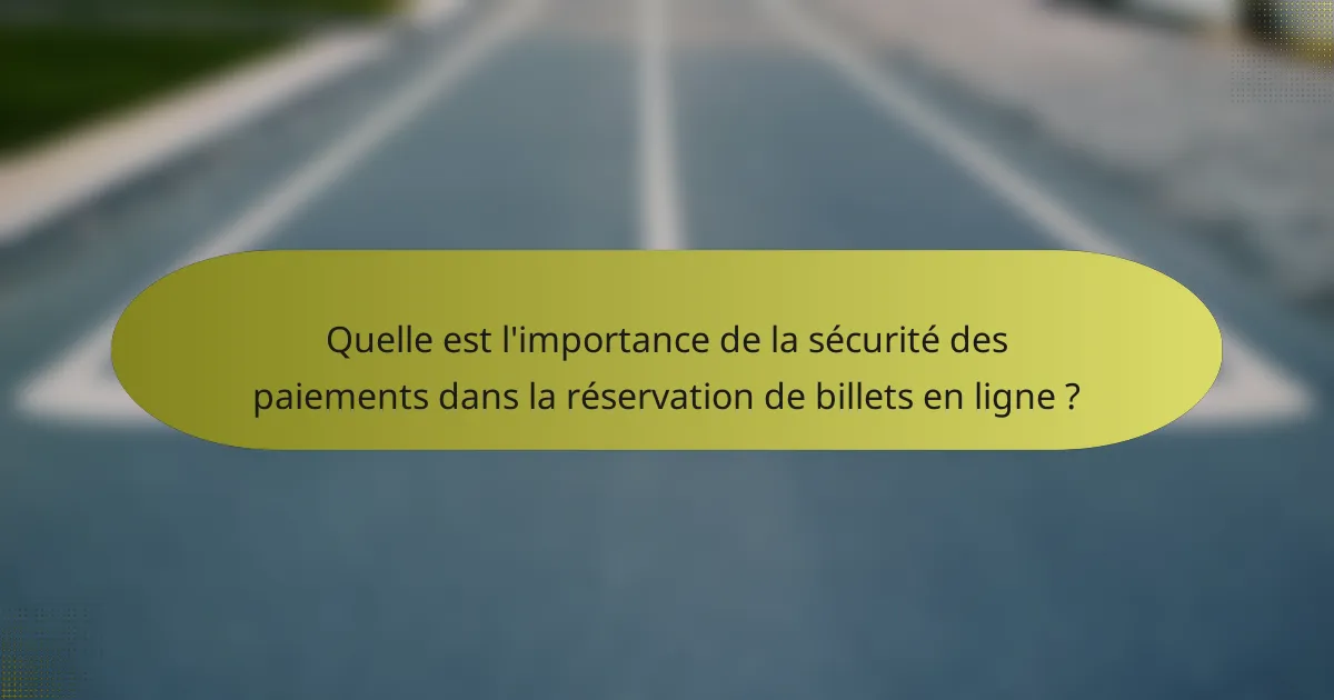 Quelle est l'importance de la sécurité des paiements dans la réservation de billets en ligne ?