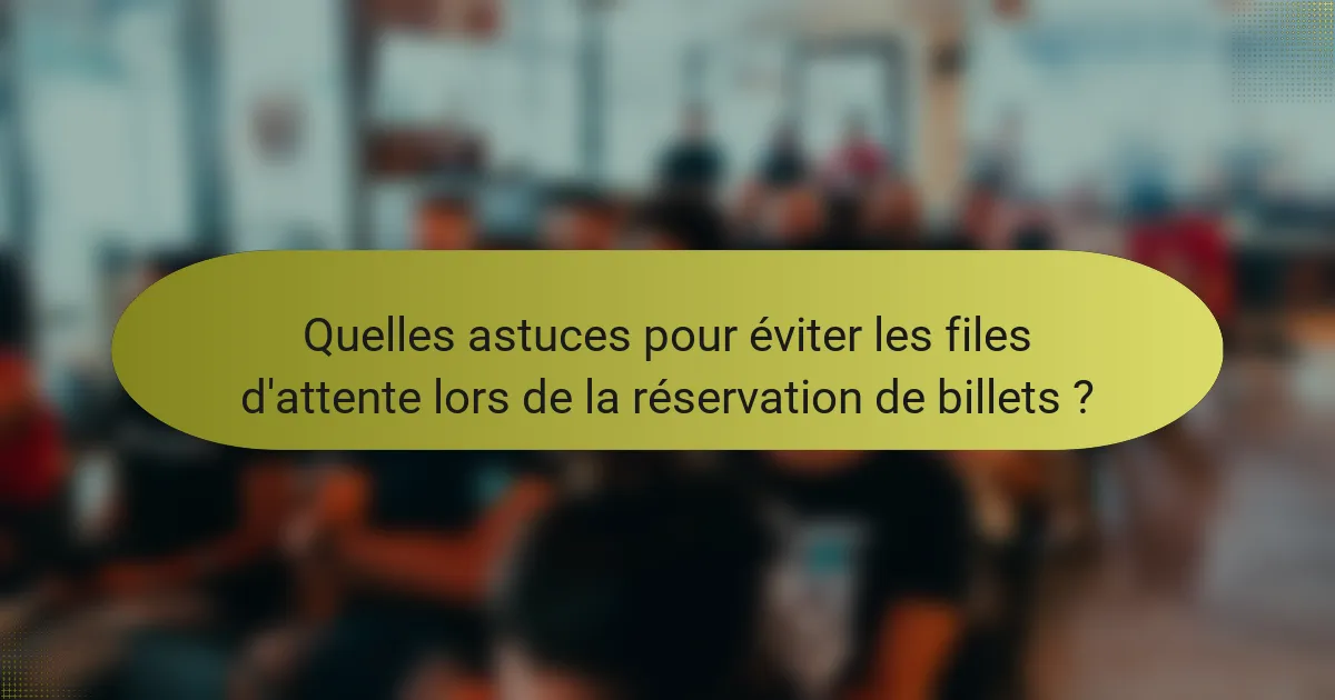 Quelles astuces pour éviter les files d'attente lors de la réservation de billets ?