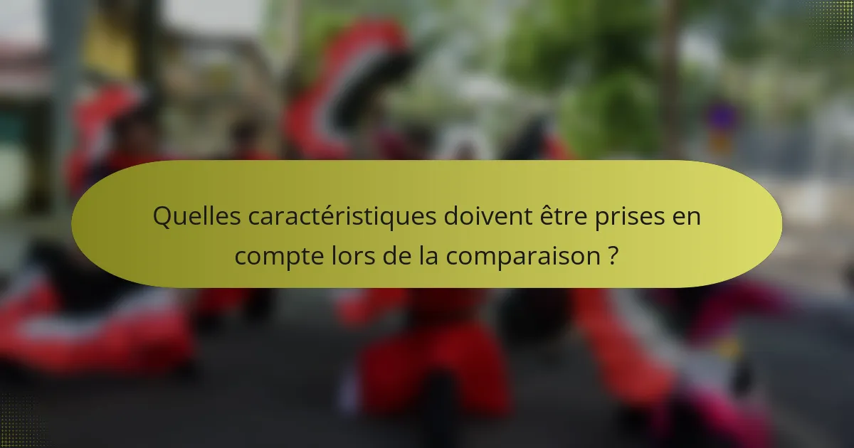 Quelles caractéristiques doivent être prises en compte lors de la comparaison ?