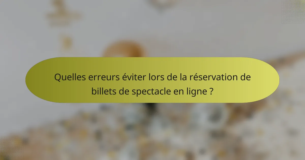 Quelles erreurs éviter lors de la réservation de billets de spectacle en ligne ?