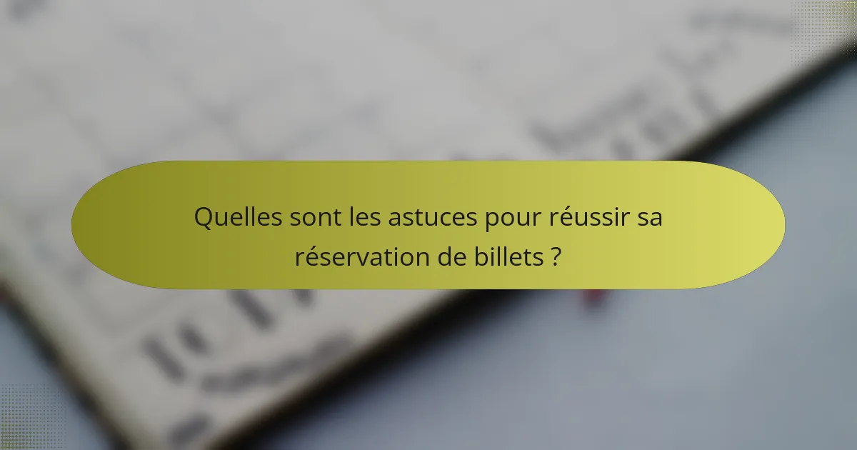 Quelles sont les astuces pour réussir sa réservation de billets ?