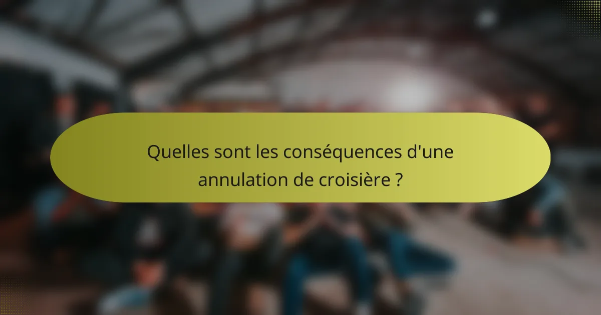Quelles sont les conséquences d'une annulation de croisière ?