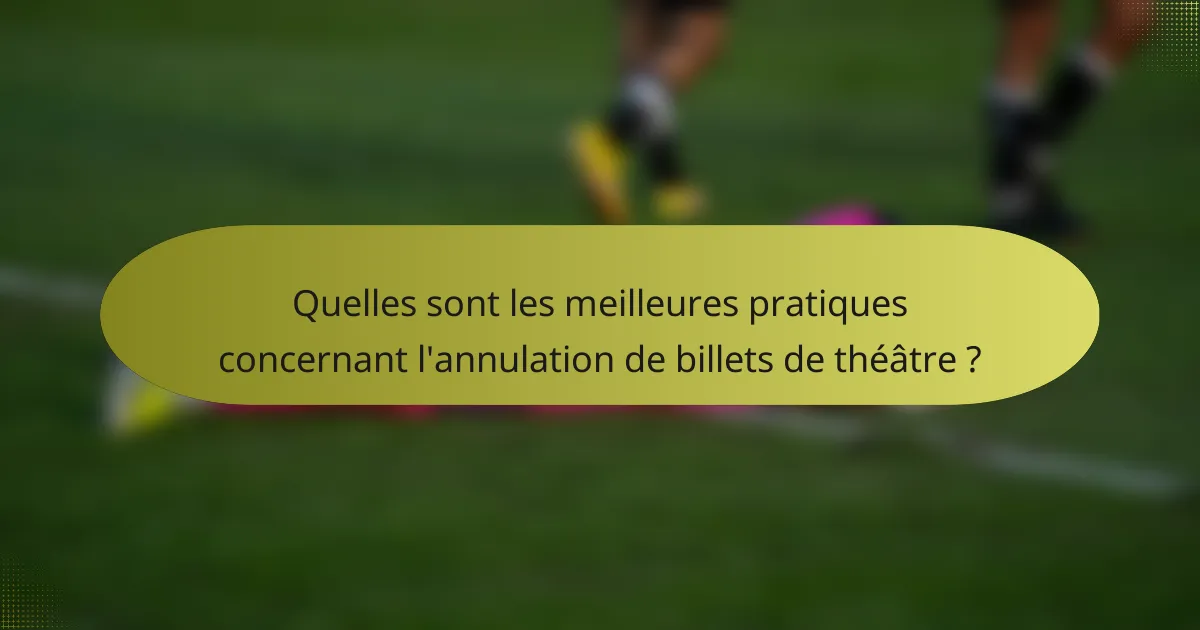 Quelles sont les meilleures pratiques concernant l'annulation de billets de théâtre ?