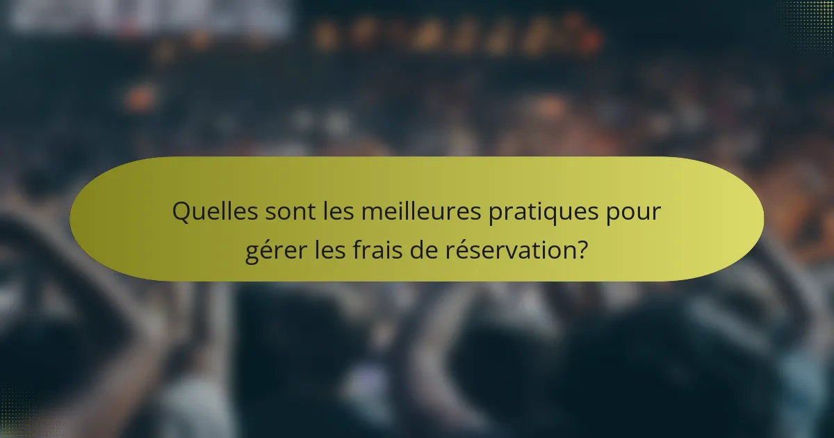 Quelles sont les meilleures pratiques pour gérer les frais de réservation?