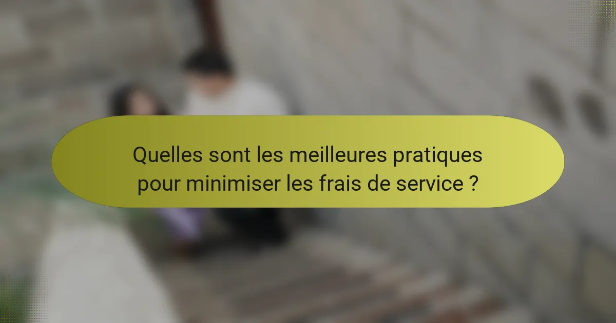 Quelles sont les meilleures pratiques pour minimiser les frais de service ?