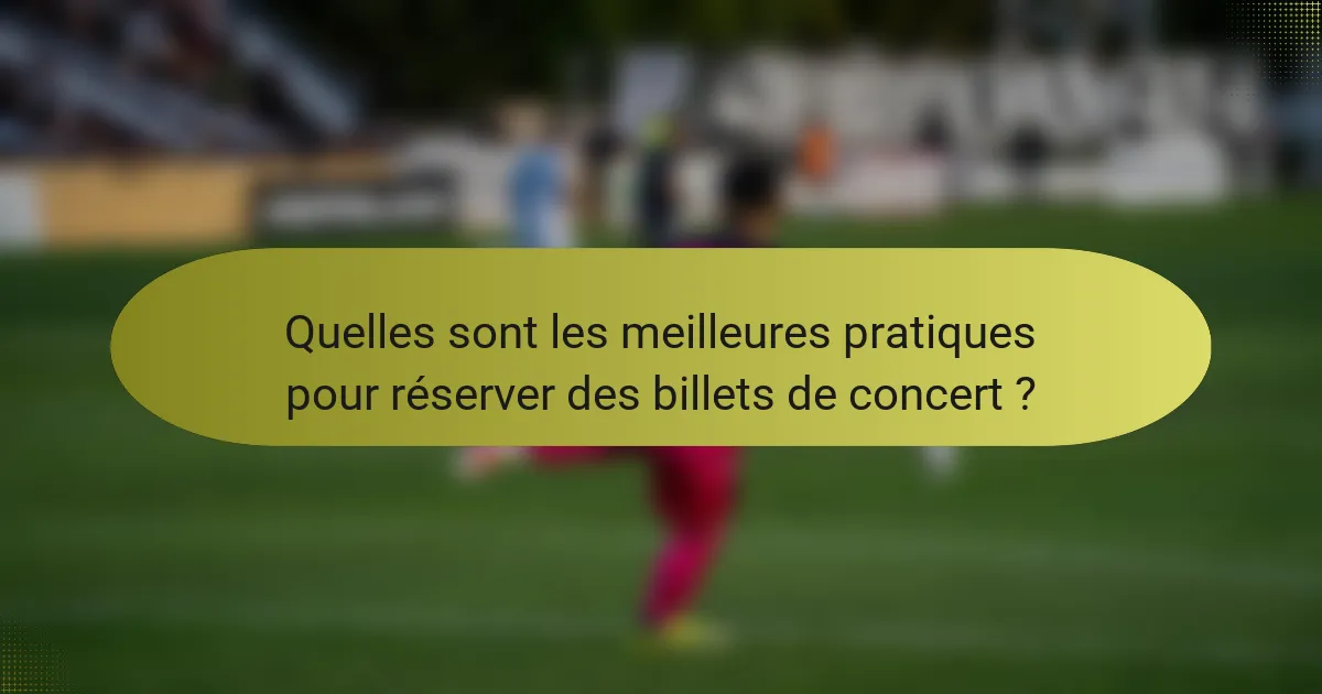Quelles sont les meilleures pratiques pour réserver des billets de concert ?