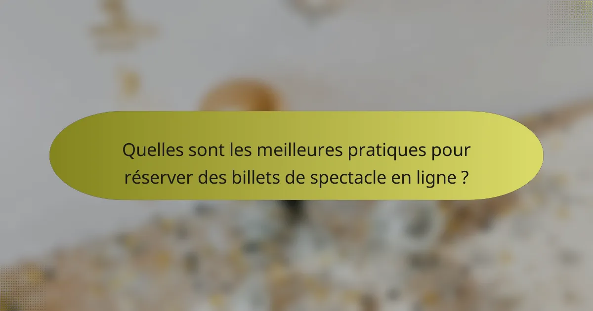 Quelles sont les meilleures pratiques pour réserver des billets de spectacle en ligne ?