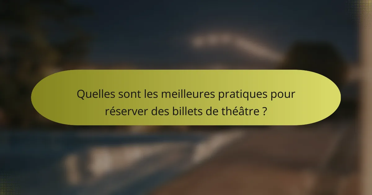 Quelles sont les meilleures pratiques pour réserver des billets de théâtre ?