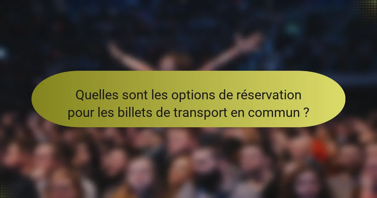 Quelles sont les options de réservation pour les billets de transport en commun ?