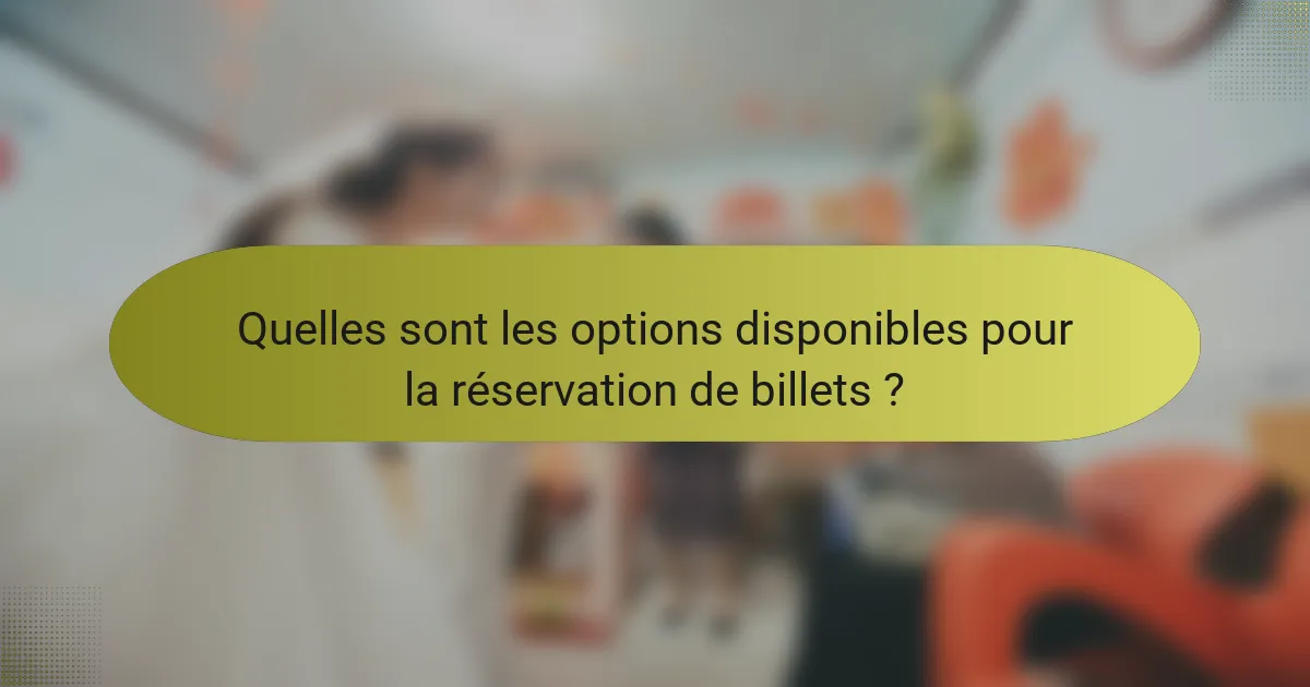 Quelles sont les options disponibles pour la réservation de billets ?