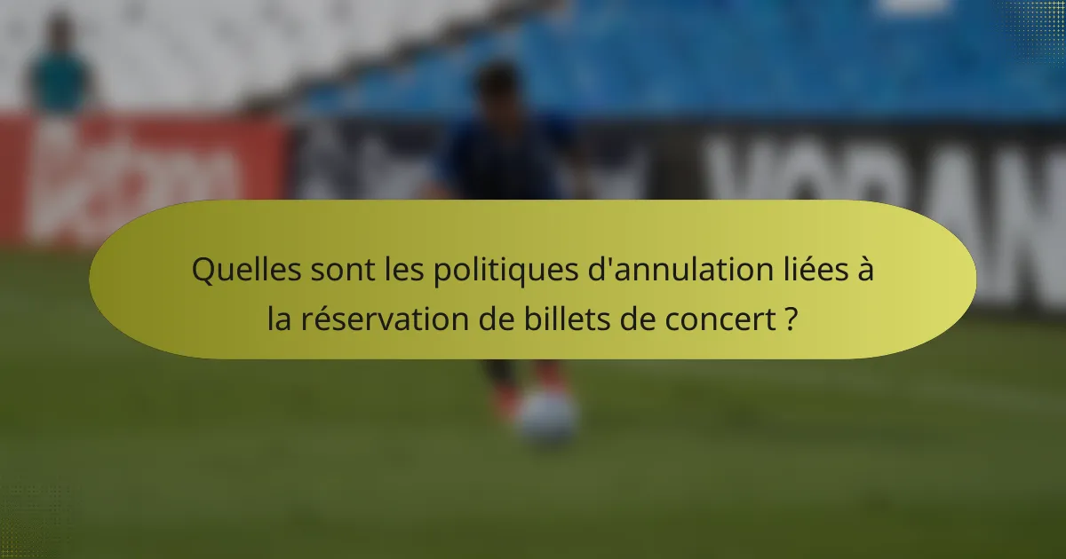 Quelles sont les politiques d'annulation liées à la réservation de billets de concert ?