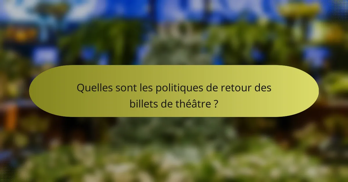 Quelles sont les politiques de retour des billets de théâtre ?