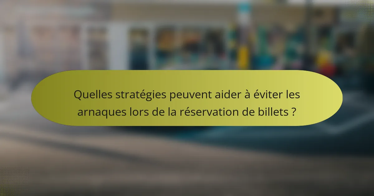 Quelles stratégies peuvent aider à éviter les arnaques lors de la réservation de billets ?