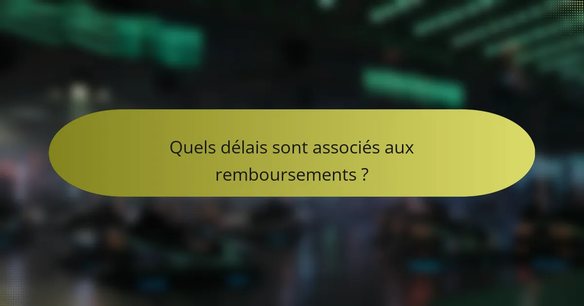 Quels délais sont associés aux remboursements ?