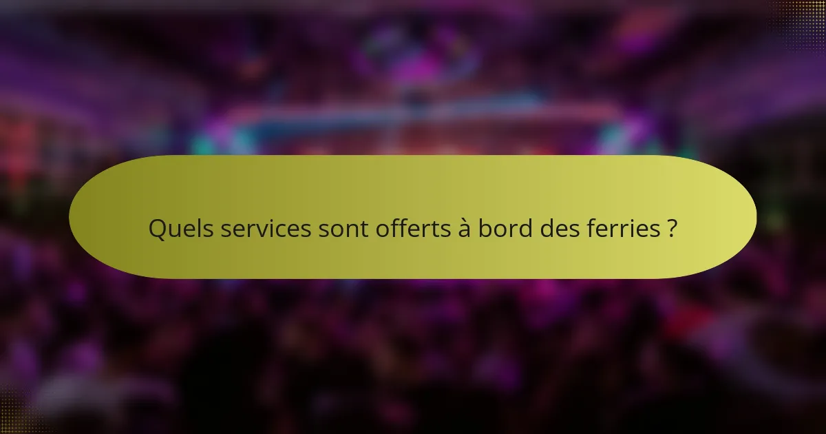 Quels services sont offerts à bord des ferries ?