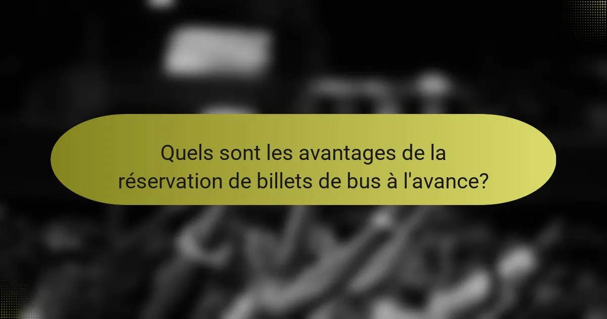 Quels sont les avantages de la réservation de billets de bus à l'avance?