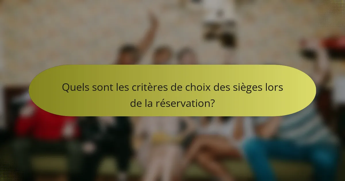 Quels sont les critères de choix des sièges lors de la réservation?