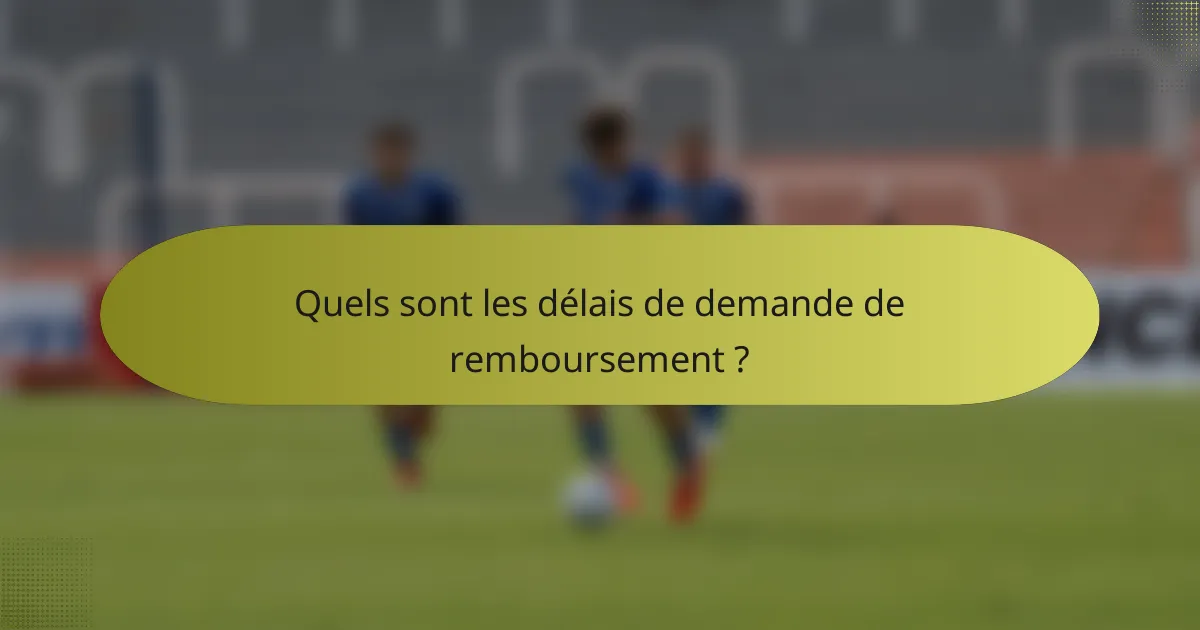 Quels sont les délais de demande de remboursement ?