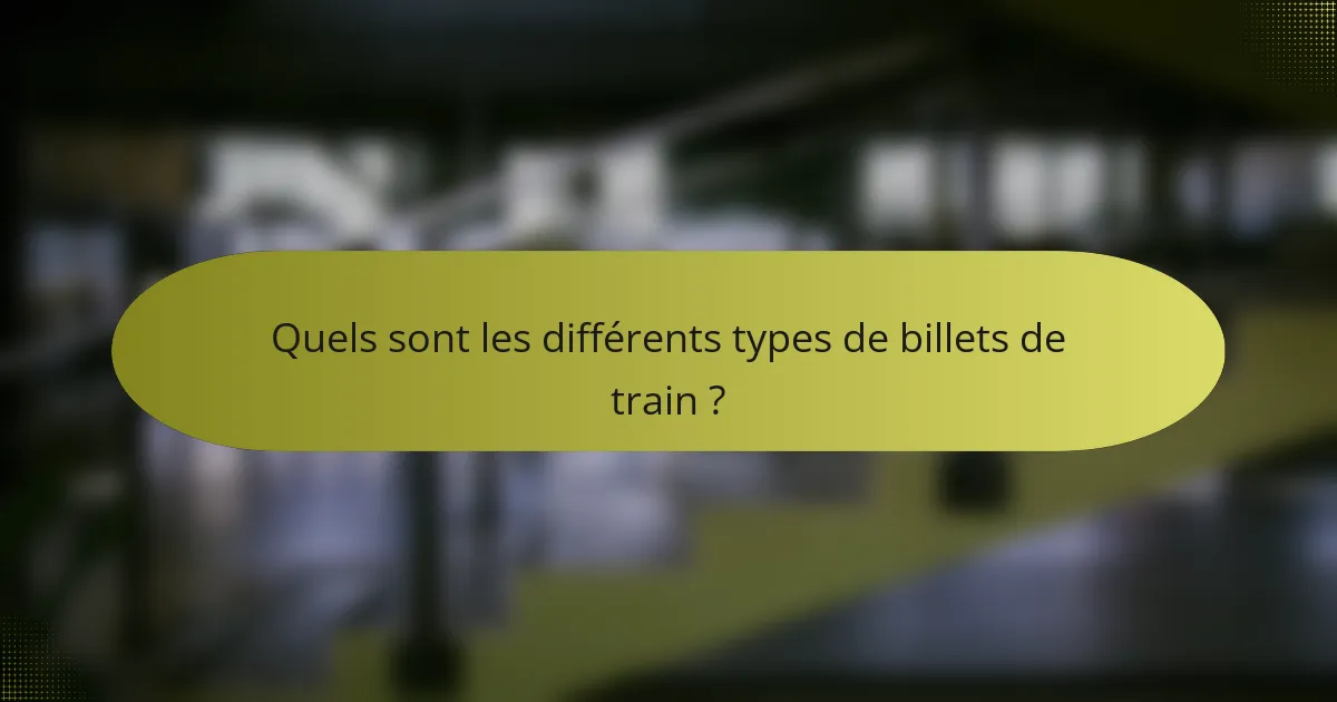 Quels sont les différents types de billets de train ?