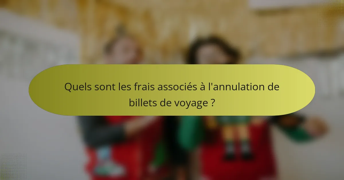 Quels sont les frais associés à l'annulation de billets de voyage ?