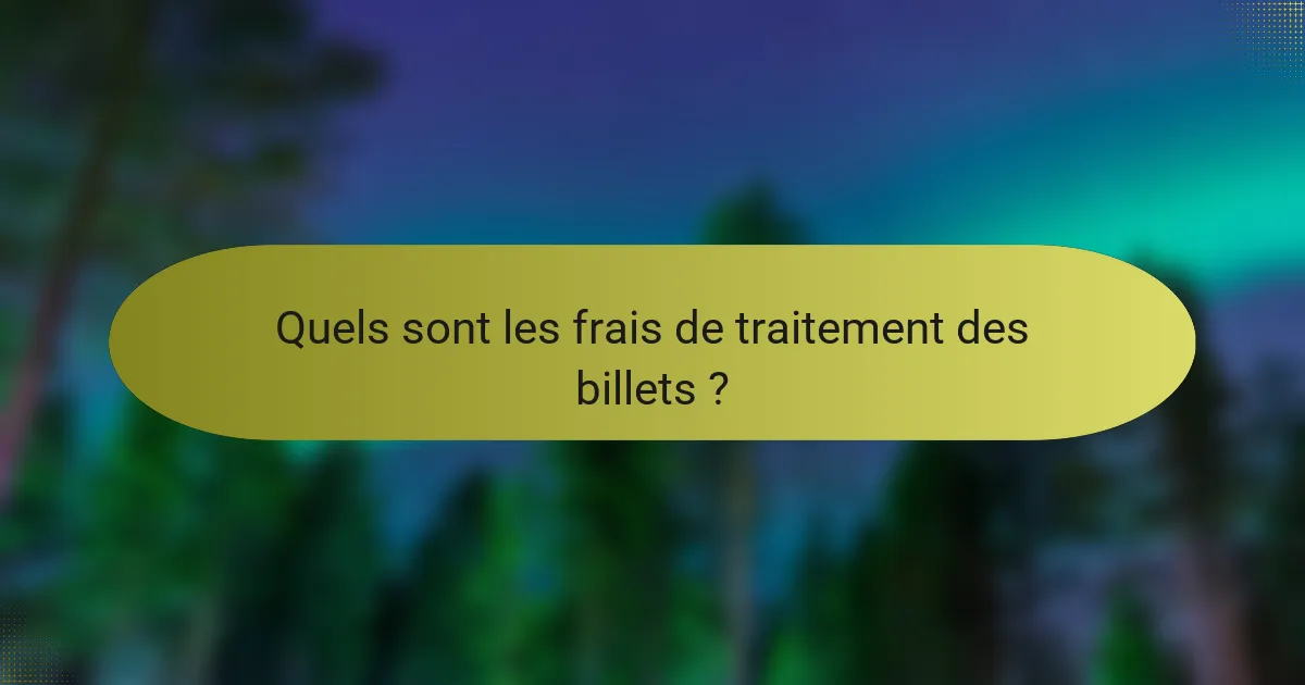 Quels sont les frais de traitement des billets ?