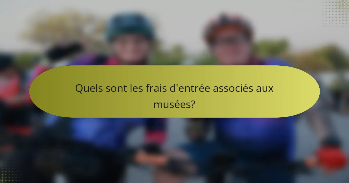 Quels sont les frais d'entrée associés aux musées?