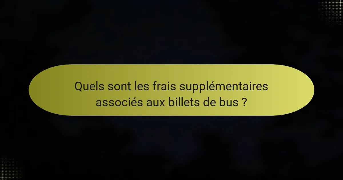 Quels sont les frais supplémentaires associés aux billets de bus ?