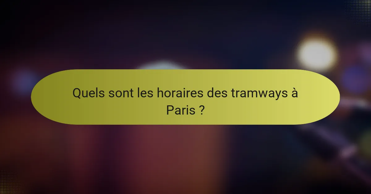 Quels sont les horaires des tramways à Paris ?