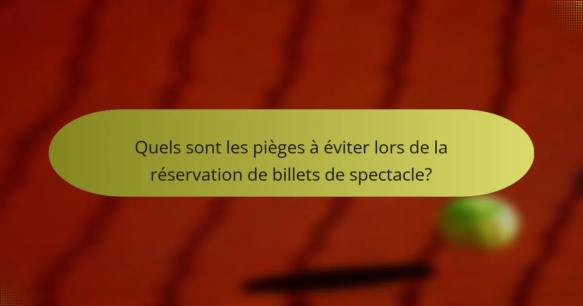 Quels sont les pièges à éviter lors de la réservation de billets de spectacle?