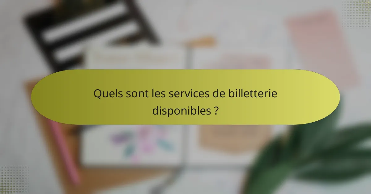 Quels sont les services de billetterie disponibles ?