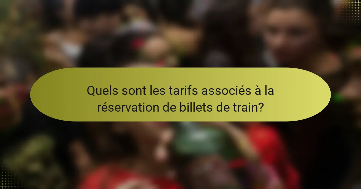 Quels sont les tarifs associés à la réservation de billets de train?