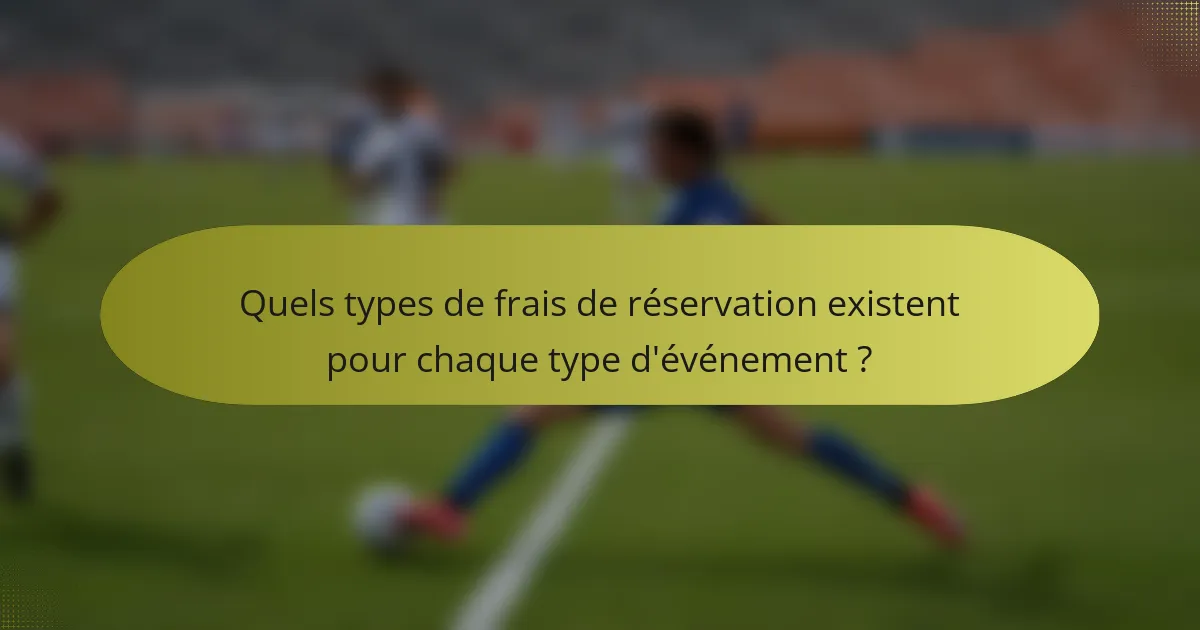 Quels types de frais de réservation existent pour chaque type d'événement ?