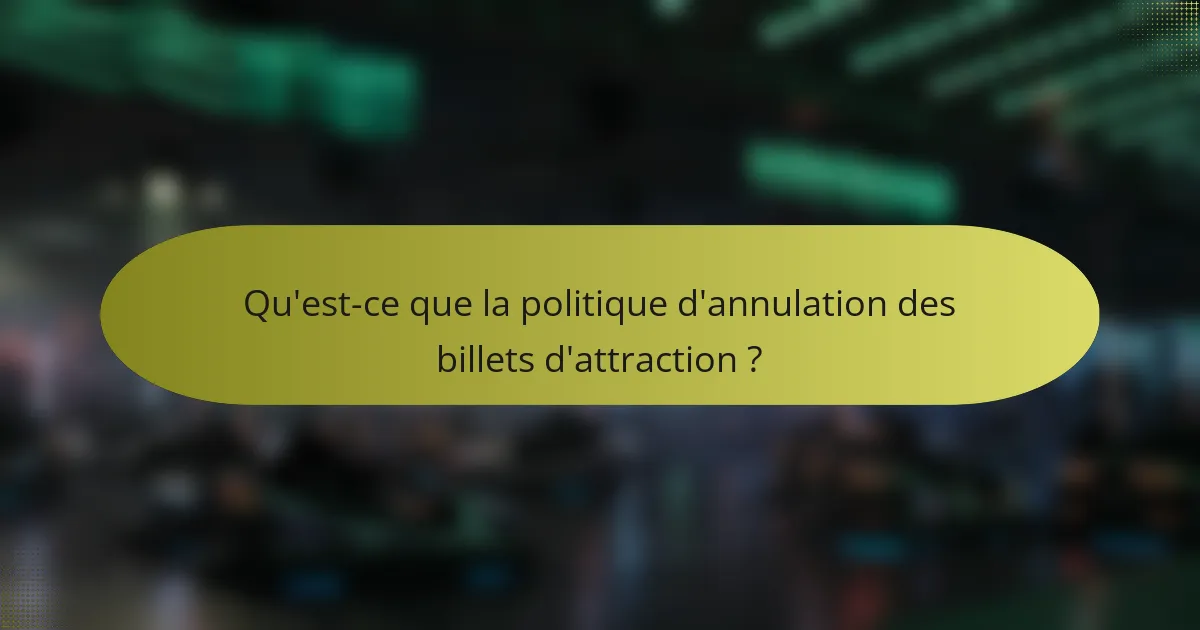 Qu'est-ce que la politique d'annulation des billets d'attraction ?